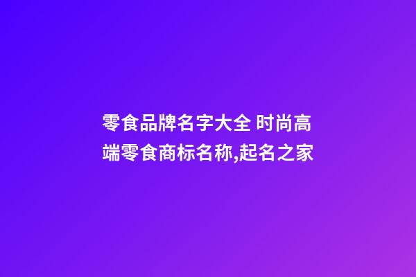 零食品牌名字大全 时尚高端零食商标名称,起名之家-第1张-商标起名-玄机派